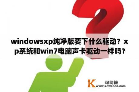 windowsxp纯净版要下什么驱动？xp系统和win7电脑声卡驱动一样吗？