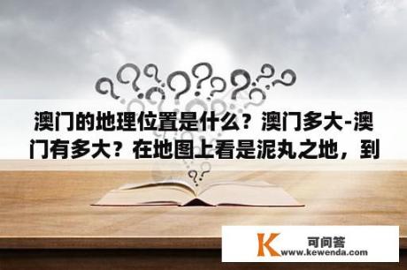 澳门的地理位置是什么？澳门多大-澳门有多大？在地图上看是泥丸之地，到底有多？