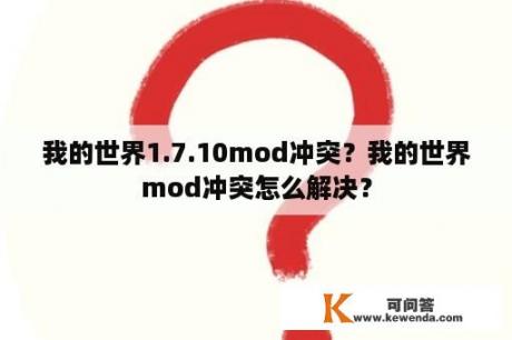 我的世界1.7.10mod冲突？我的世界mod冲突怎么解决？