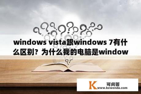 windows vista跟windows 7有什么区别？为什么我的电脑是window7但是开机却显示是windowvista？
