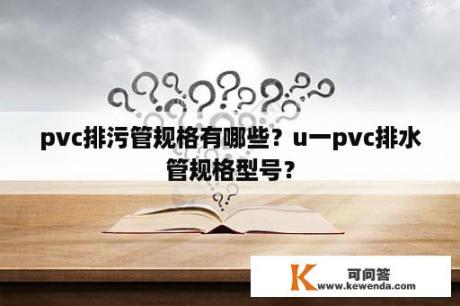 pvc排污管规格有哪些？u一pvc排水管规格型号？