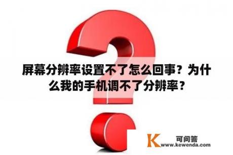 屏幕分辨率设置不了怎么回事？为什么我的手机调不了分辨率？