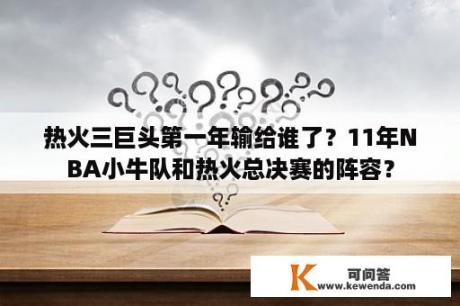 热火三巨头第一年输给谁了？11年NBA小牛队和热火总决赛的阵容？