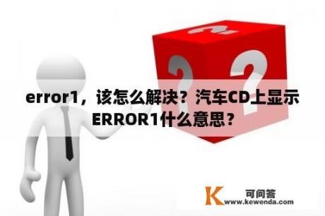 error1，该怎么解决？汽车CD上显示ERROR1什么意思？