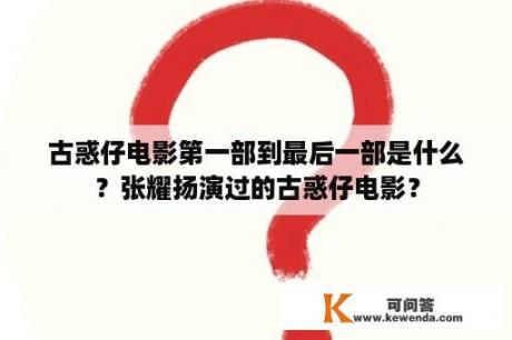 古惑仔电影第一部到最后一部是什么？张耀扬演过的古惑仔电影？