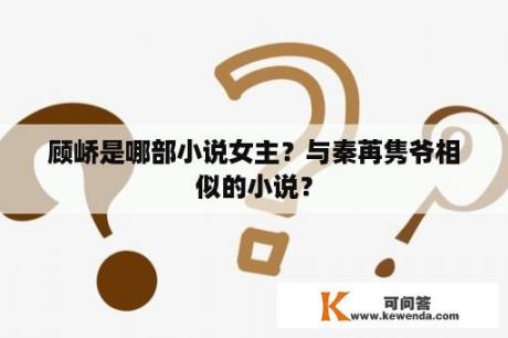 顾峤是哪部小说女主？与秦苒隽爷相似的小说？