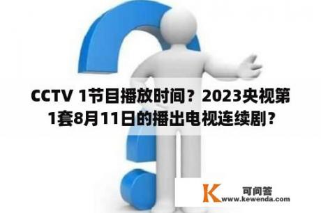 CCTV 1节目播放时间？2023央视第1套8月11日的播出电视连续剧？