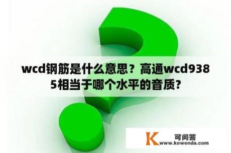 wcd钢筋是什么意思？高通wcd9385相当于哪个水平的音质？