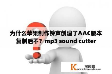 为什么苹果制作铃声创建了AAC版本复制后不？mp3 sound cutter