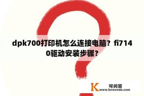 dpk700打印机怎么连接电脑？fi7140驱动安装步骤？