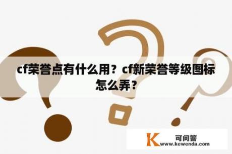 cf荣誉点有什么用？cf新荣誉等级图标怎么弄？