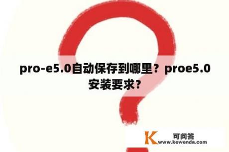 pro-e5.0自动保存到哪里？proe5.0安装要求？