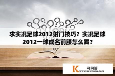 求实况足球2012射门技巧？实况足球2012一球成名前腰怎么踢？