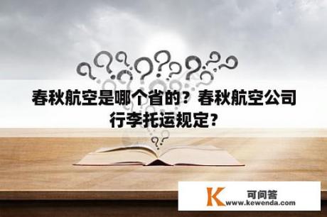 春秋航空是哪个省的？春秋航空公司行李托运规定？