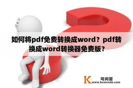 如何将pdf免费转换成word？pdf转换成word转换器免费版？