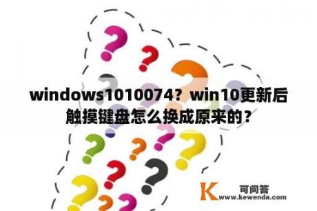 windows1010074？win10更新后触摸键盘怎么换成原来的？