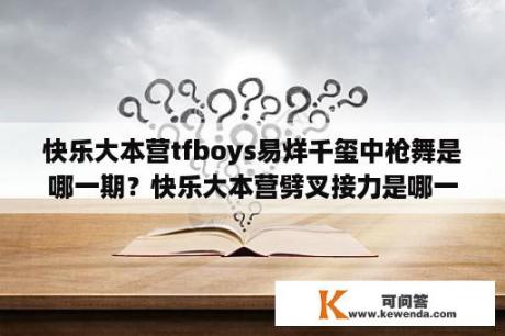 快乐大本营tfboys易烊千玺中枪舞是哪一期？快乐大本营劈叉接力是哪一集？