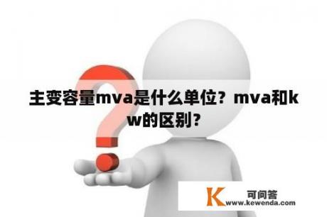 主变容量mva是什么单位？mva和kw的区别？