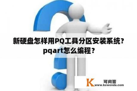 新硬盘怎样用PQ工具分区安装系统？pqart怎么编程？