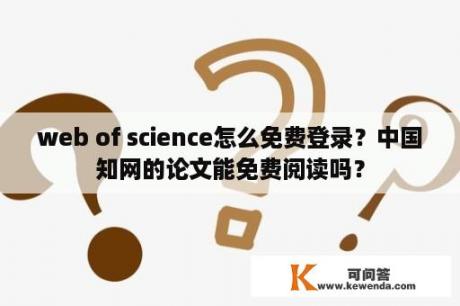 web of science怎么免费登录？中国知网的论文能免费阅读吗？