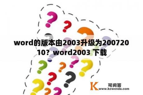 word的版本由2003升级为20072010？word2003 下载