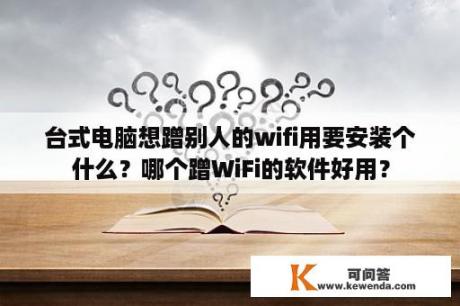 台式电脑想蹭别人的wifi用要安装个什么？哪个蹭WiFi的软件好用？