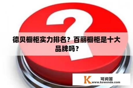 德贝橱柜实力排名？百丽橱柜是十大品牌吗？