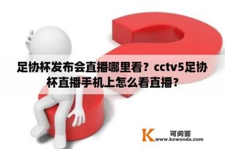 足协杯发布会直播哪里看？cctv5足协杯直播手机上怎么看直播？