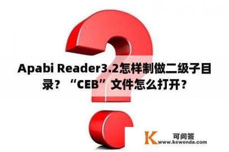 Apabi Reader3.2怎样制做二级子目录？“CEB”文件怎么打开？