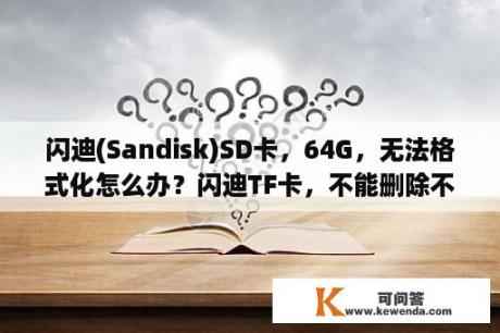 闪迪(Sandisk)SD卡，64G，无法格式化怎么办？闪迪TF卡，不能删除不能格式化等等.可以量产吗？