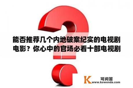 能否推荐几个内地破案纪实的电视剧电影？你心中的官场必看十部电视剧？