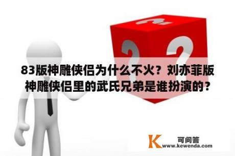 83版神雕侠侣为什么不火？刘亦菲版神雕侠侣里的武氏兄弟是谁扮演的？