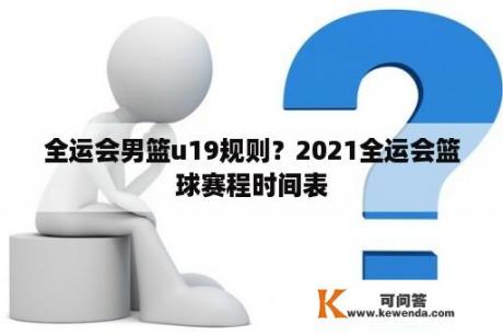 全运会男篮u19规则？2021全运会篮球赛程时间表