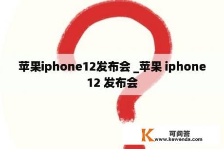 苹果iphone12发布会 _苹果 iphone12 发布会