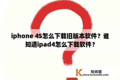 iphone 4S怎么下载旧版本软件？谁知道ipad4怎么下载软件？