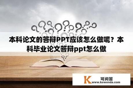 本科论文的答辩PPT应该怎么做呢？本科毕业论文答辩ppt怎么做