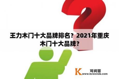 王力木门十大品牌排名？2021年重庆木门十大品牌？