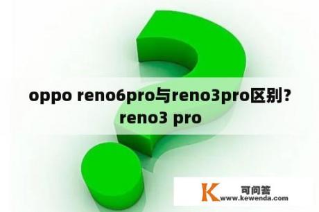 oppo reno6pro与reno3pro区别？reno3 pro