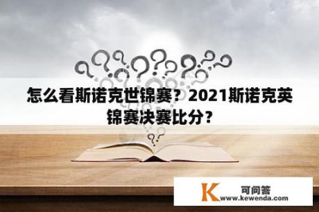 怎么看斯诺克世锦赛？2021斯诺克英锦赛决赛比分？