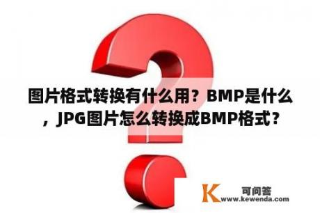 图片格式转换有什么用？BMP是什么，JPG图片怎么转换成BMP格式？