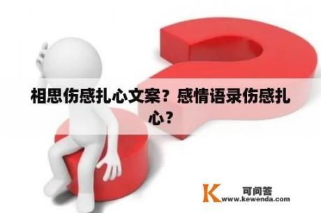 相思伤感扎心文案？感情语录伤感扎心？