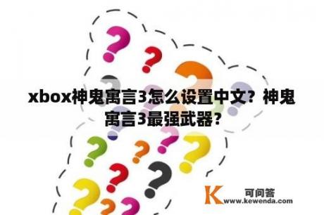 xbox神鬼寓言3怎么设置中文？神鬼寓言3最强武器？