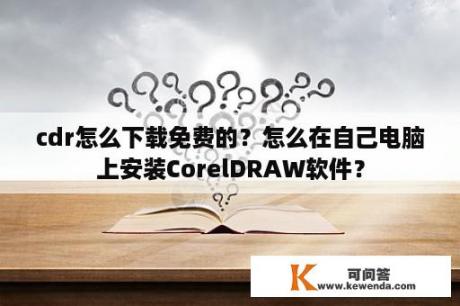 cdr怎么下载免费的？怎么在自己电脑上安装CorelDRAW软件？