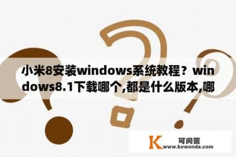 小米8安装windows系统教程？windows8.1下载哪个,都是什么版本,哪个最好,功能最全？