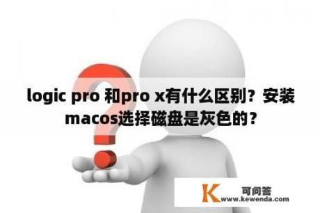 logic pro 和pro x有什么区别？安装macos选择磁盘是灰色的？