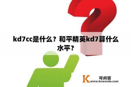 kd7cc是什么？和平精英kd7算什么水平？