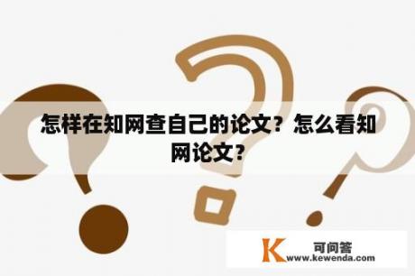 怎样在知网查自己的论文？怎么看知网论文？