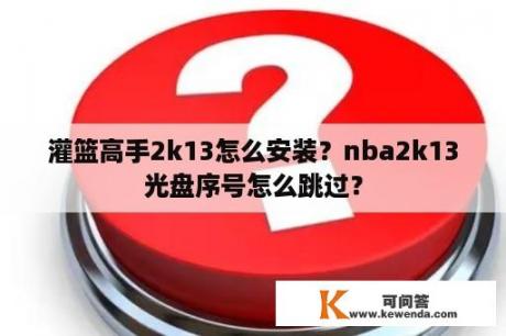 灌篮高手2k13怎么安装？nba2k13光盘序号怎么跳过？