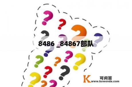 8486 _84867部队