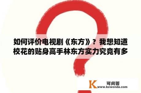 如何评价电视剧《东方》？我想知道校花的贴身高手林东方实力究竟有多高？